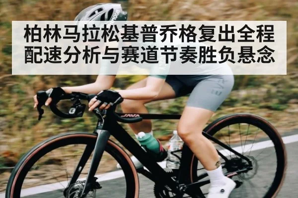 柏林马拉松基普乔格复出全程配速分析与赛道节奏胜负悬念