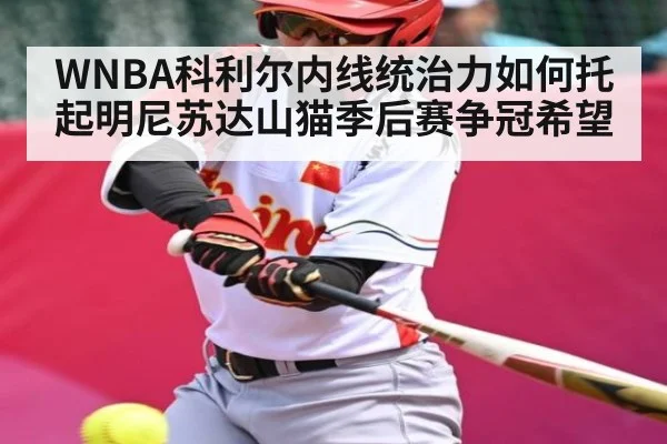 WNBA科利尔内线统治力如何托起明尼苏达山猫季后赛争冠希望
