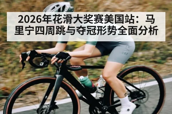 2026年花滑大奖赛美国站：马里宁四周跳与夺冠形势全面分析