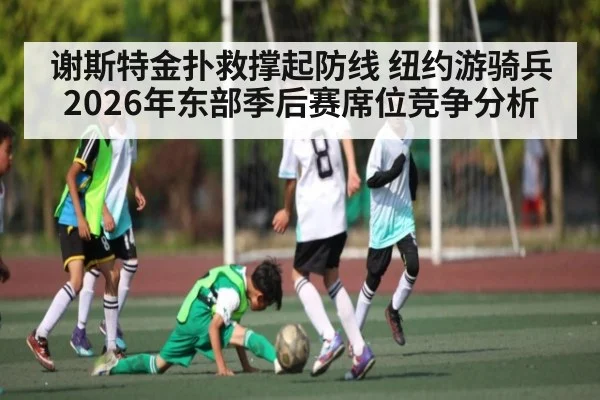 谢斯特金扑救撑起防线 纽约游骑兵2026年东部季后赛席位竞争分析