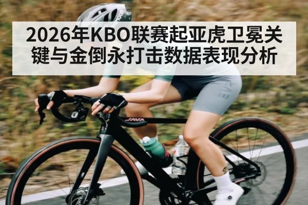 2026年KBO联赛起亚虎卫冕关键与金倒永打击数据表现分析